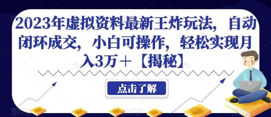 2023年虚拟资料最新王炸玩法，自动闭环成交，小白可操作，轻松实现月入3万＋【揭秘】