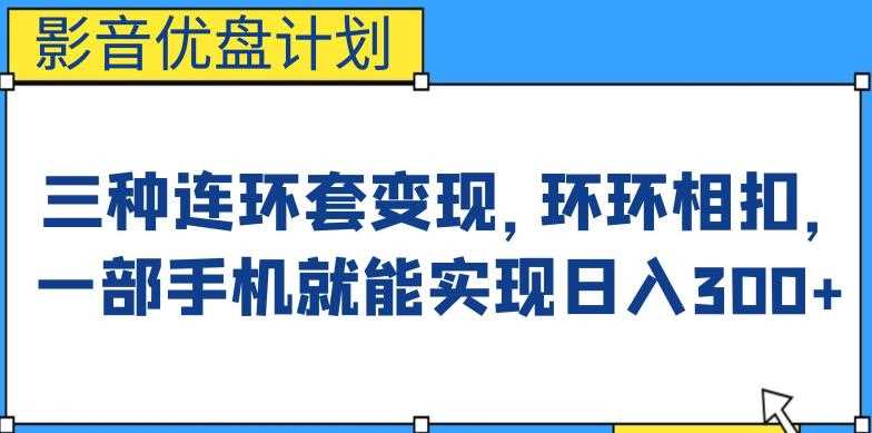 影音优盘计划，三种连环套变现方式，环环相扣，一部手机就能实现日入300+【揭秘】