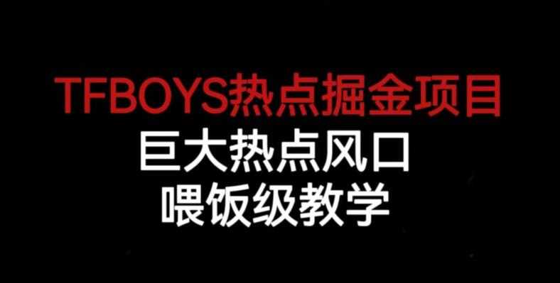 TFBOYS热点掘金项目，巨大热点风口，喂饭级教学