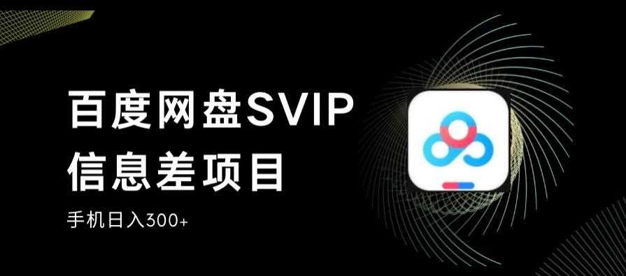 百度网盘SVIP信息差项目，0投入小白极速上手，手机稳定日入300+【揭秘】