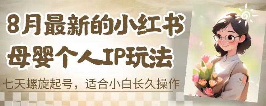 8月最新的小红书母婴个人IP玩法，七天螺旋起号，适合小白长久操作(附带全部教程)【揭秘】