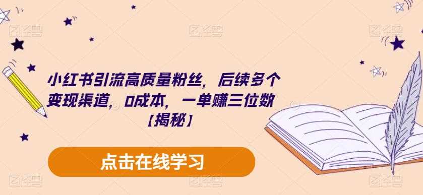 小红书引流高质量粉丝，后续多个变现渠道，0成本，一单赚三位数【揭秘】