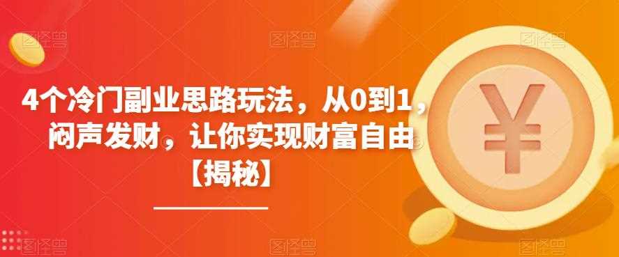 4个冷门副业思路玩法，从0到1，闷声发财，让你实现财富自由【揭秘】