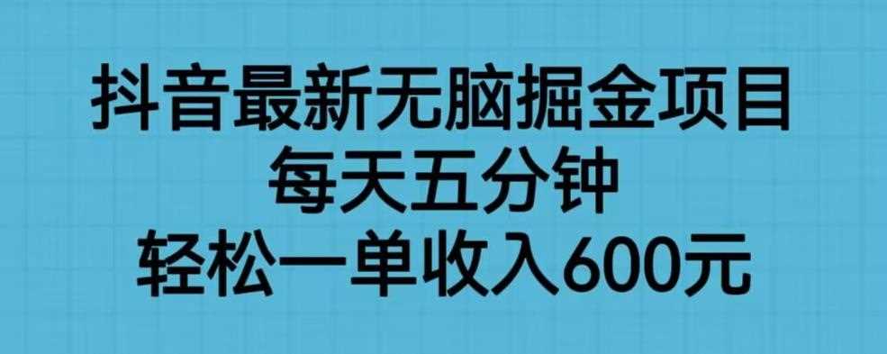 抖音最新无脑掘金项目，每天五分钟，轻松一单收入600元【揭秘】