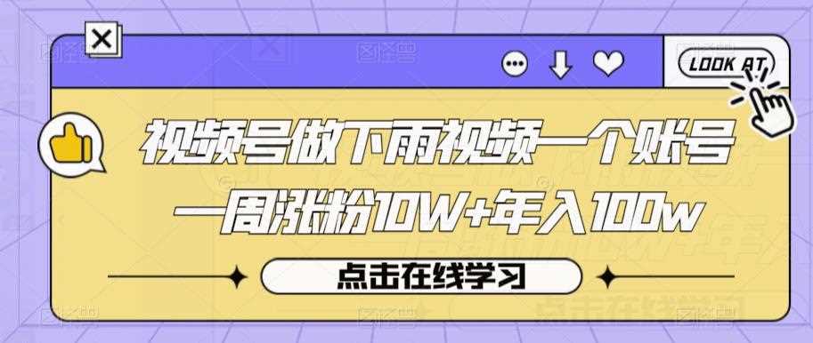 视频号做下雨视频一个账号一周涨粉10W+年入100w【揭秘】