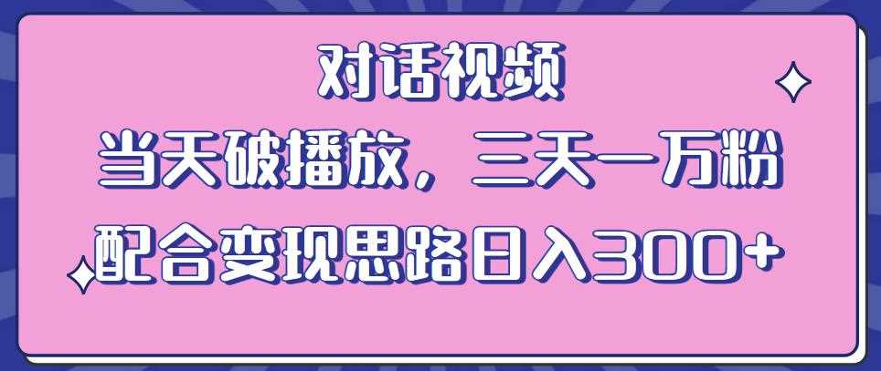 情感类对话视频，当天破播放 三天一万粉 配合变现思路日入300+（教程+素材）