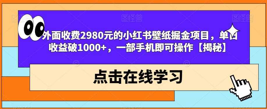 外面收费2980元的小红书壁纸掘金项目，单日收益破1000+，一部手机即可操作【揭秘】