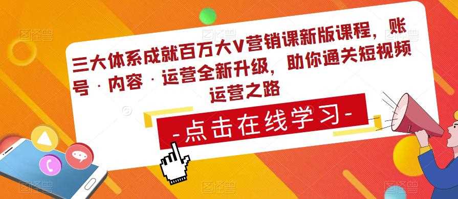 三大体系成就百万大V营销课新版课程，账号·内容·运营全新‭升‬级，助你‭通‬‭关短视‬‭频‬运营之路