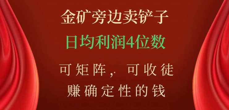 金矿旁边卖铲子，赚确定性的钱，可矩阵，可收徒，日均利润4位数【揭秘】