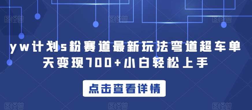 yw计划s粉赛道最新玩法弯道超车单天变现700+小白轻松上手