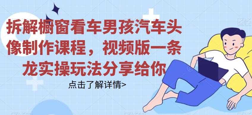 拆解橱窗看车男孩汽车头像制作课程，视频版一条龙实操玩法分享给你