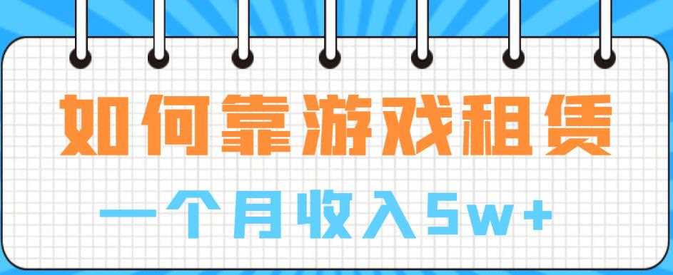 如何靠游戏租赁业务一个月收入5w+【揭秘】