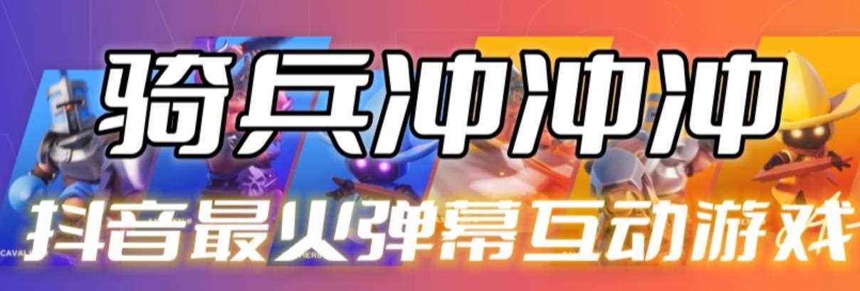 骑兵冲冲冲–2023抖音最新最火爆弹幕互动游戏【开播教程+起号教程+对接报白等】