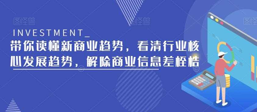 带你读懂新商业趋势，看清行业核心发展趋势，解除商业信息差桎梏