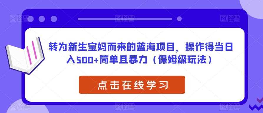 转为新生宝妈而来的蓝海项目，操作得当日入500+简单且暴力（保姆级玩法）【揭秘】