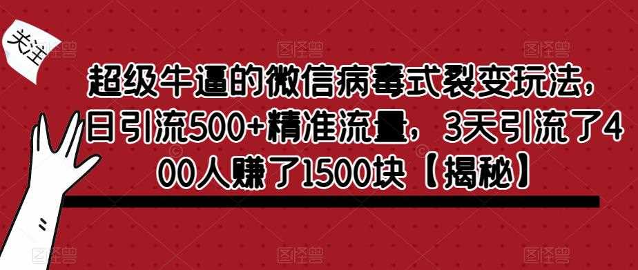 超级牛逼的微信病毒式裂变玩法，日引流500+精准流量，3天引流了400人赚了1500块【揭秘】