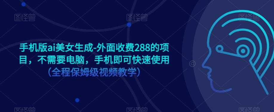 手机版ai美女生成-外面收费288的项目，不需要电脑，手机即可快速使用（全程保姆级视频教学）