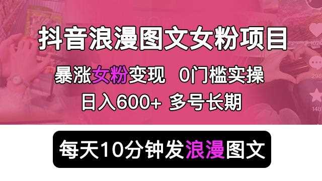 抖音浪漫图文暴力涨女粉项目，简单0门槛每天10分钟发图文日入600+长期多号【揭秘】