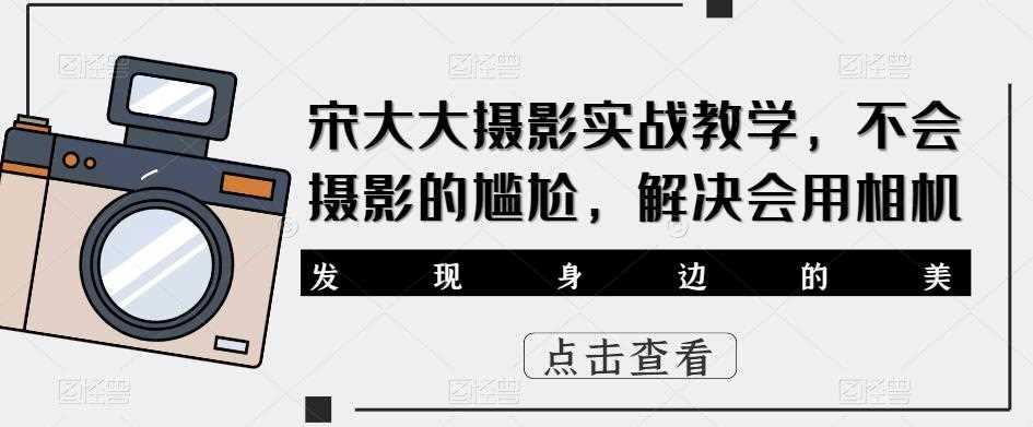 宋大大‮影摄‬实战教学，不会摄影的尴尬，解决会用相机