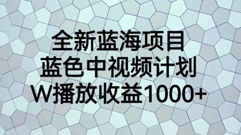 全新蓝海项目，蓝色中视频计划，1W播放量1000+【揭秘】