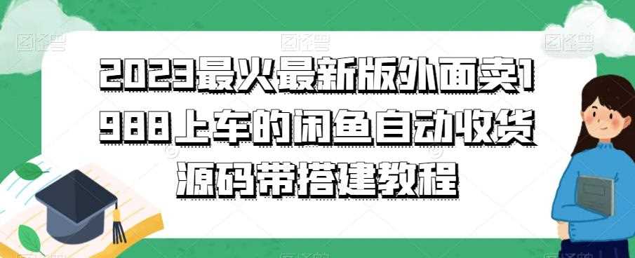 2023最火最新版外面1988上车的闲鱼自动收货源码带搭建教程