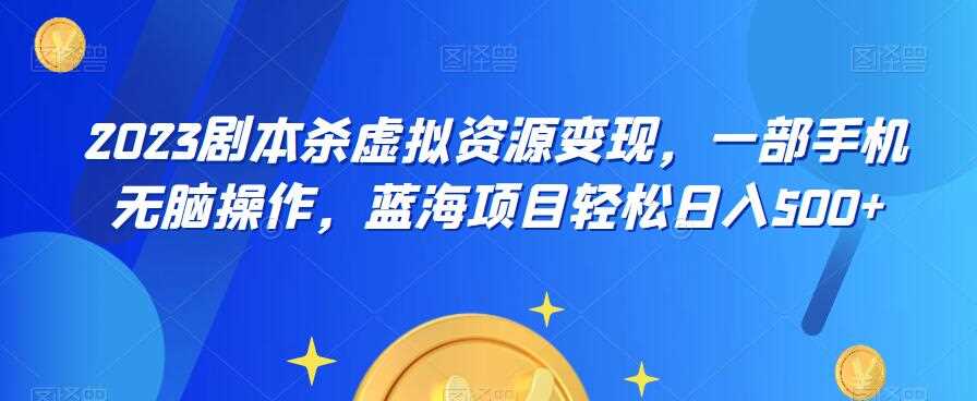 云逸·2023剧本杀虚拟资源变现，一部手机无脑操作，蓝海项目轻松日入500+