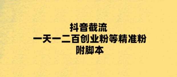 最新抖音截流玩法，一天轻松引流一二百创业精准粉，附脚本+玩法【揭秘】