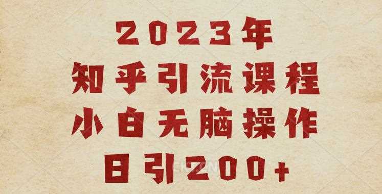 2023知乎引流课程，小白无脑操作日引200+【揭秘】