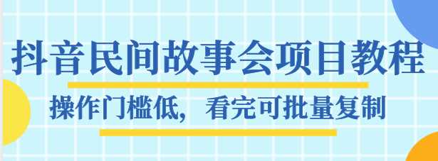 抖音民间故事会项目教程，操作门槛低，看完可批量复制，月赚万元