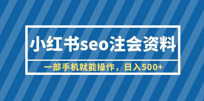 小红书seo注会资料，一部手机就能操作，日入500+（教程+资料）【揭秘】