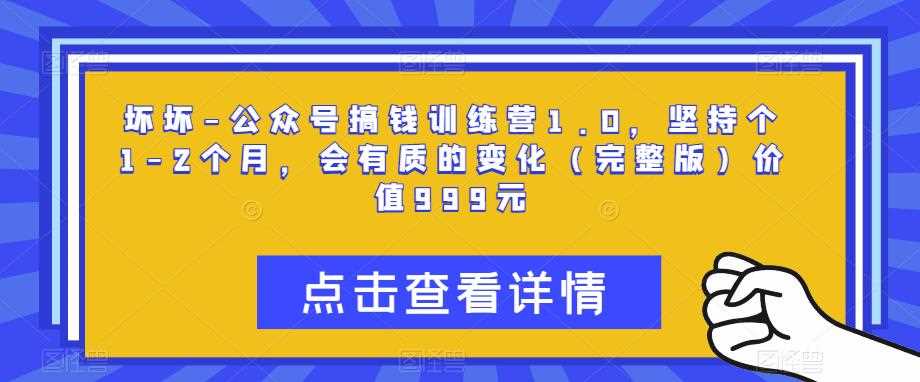 坏坏-公众号搞钱训练营1.0，坚持个1-2个月，会有质的变化（完整版）价值999元