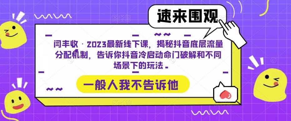 闫丰收·2023最新线下课，揭秘抖音底层流量分配机制，告诉你抖音冷启动命门破解和不同场景下的玩法