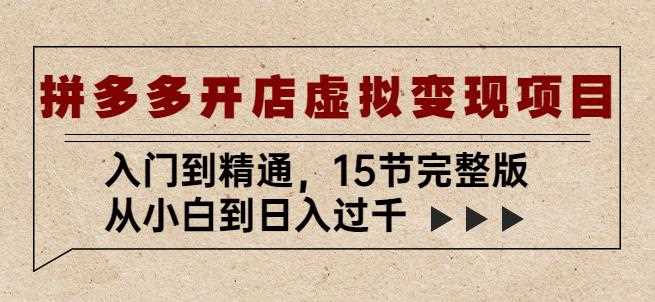 拼多多开店虚拟变现项目：入门到精通，从小白到日入过千（15节完整版）