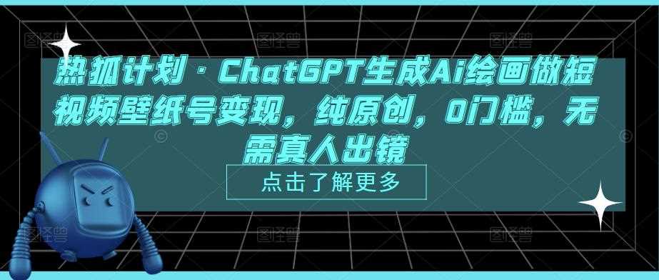 热狐计划·ChatGPT生成Ai绘画做短视频壁纸号变现，纯原创，0门槛，无需真人出镜