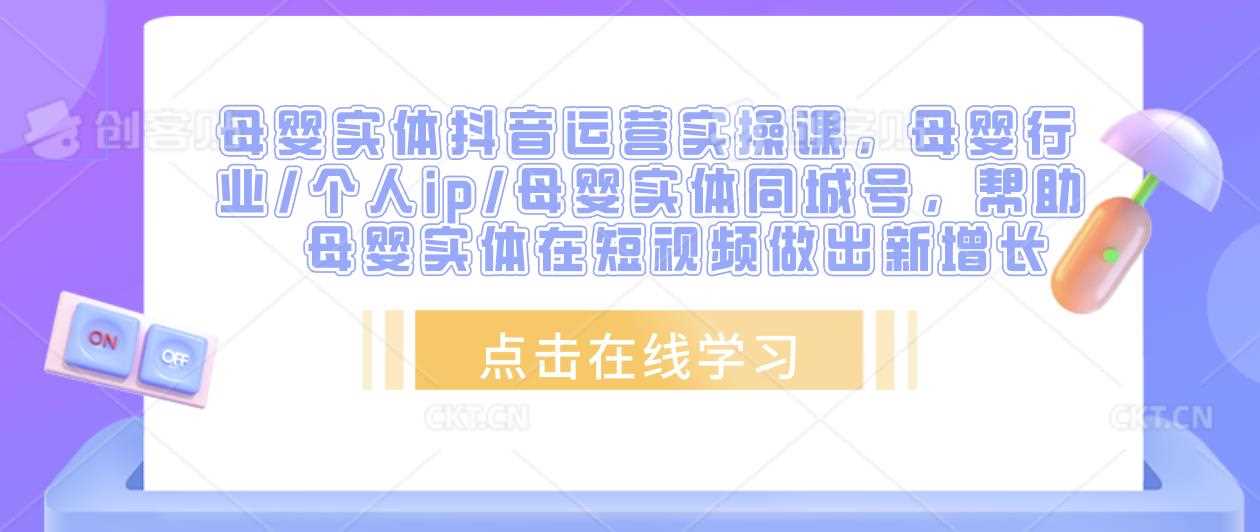 母婴实体抖音运营实操课，母婴行业/个人ip/母婴实体同城号，帮助母婴实体在短视频做出新增长