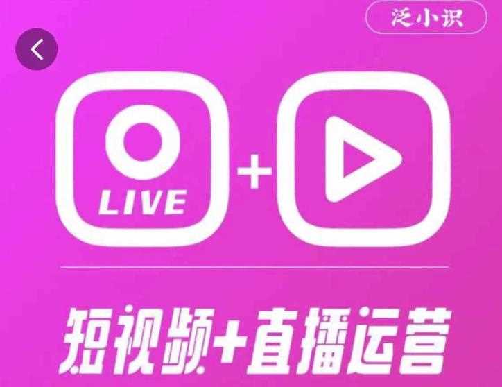 泛小识365天短视频直播运营综合辅导课程，干货满满，新手必学