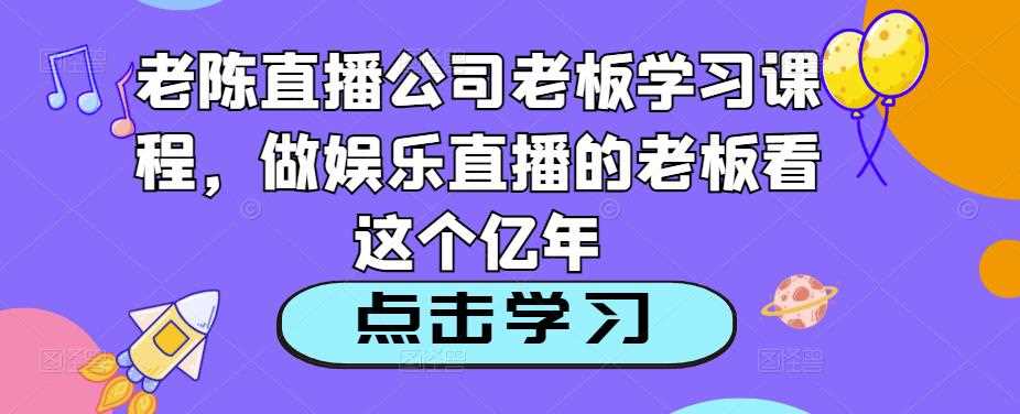 老陈直播公司老板学习课程，做娱乐直播的老板看这个