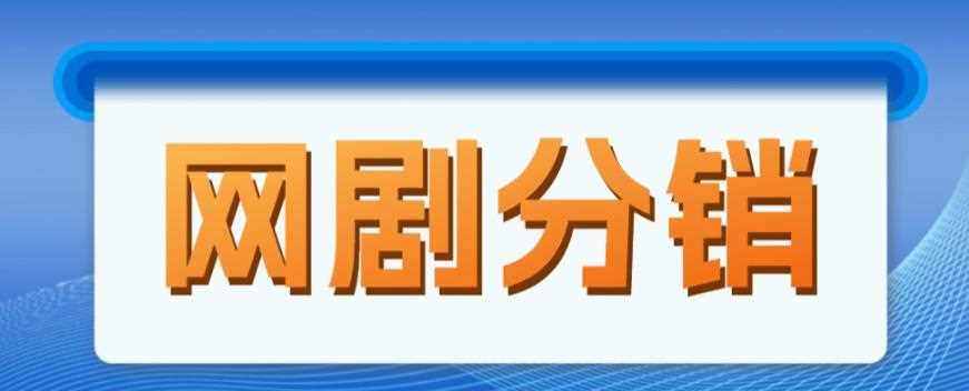 网剧分销项目，新蓝海项目，月入过万很轻松