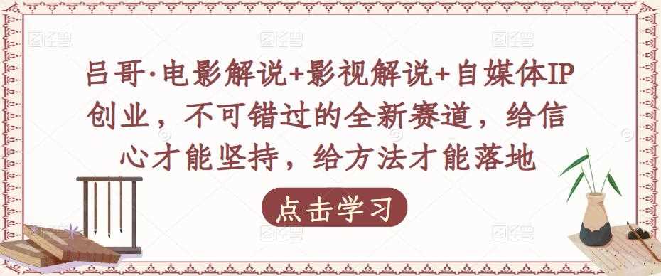 吕哥·电影解说+影视解说+自媒体IP创业，不可错过的全新赛道，给信心才能坚持，给方法才能落地