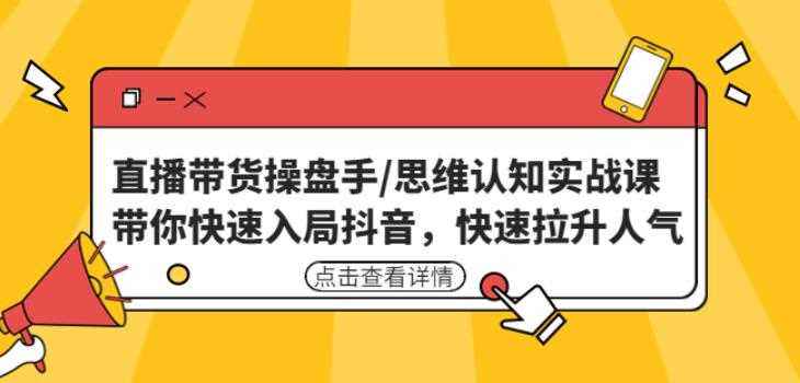 直播带货操盘手/思维认知实战课：带你快速入局抖音，快速拉升人气！