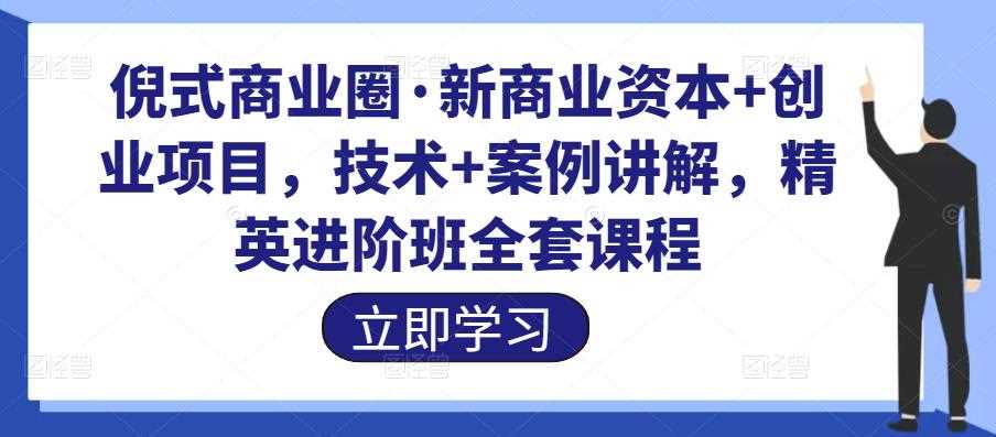 倪式商业圈·新商业资本+创业项目，技术+案例讲解，精英进阶班全套课程