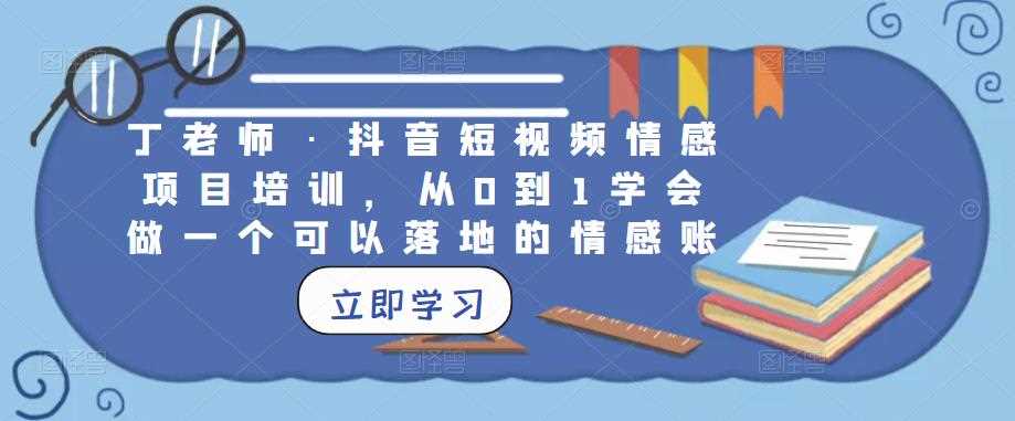 丁老师·抖音短视频情感项目培训，从0到1学会做一个可以落地的情感账号