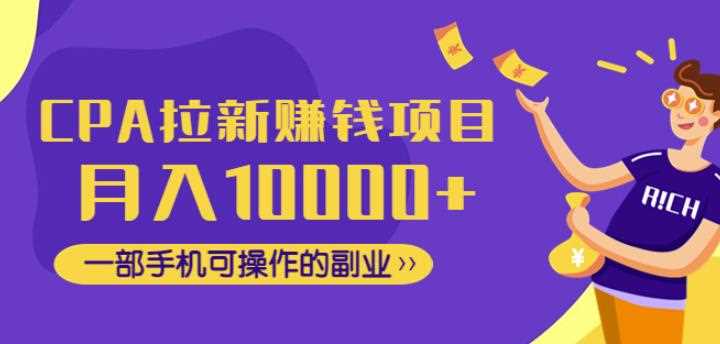 CPA拉新赚钱项目，月入10000+一部手机可操作的副业！