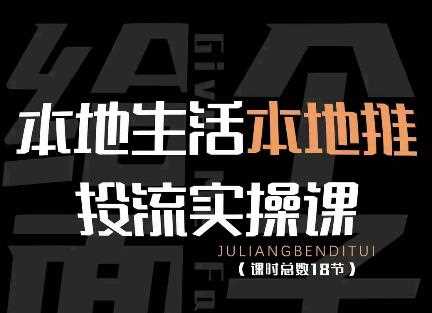 本地生活本地推投流实操课：通识篇+实操篇+技巧篇（18节）