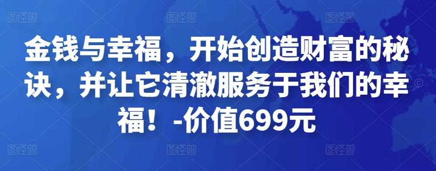 金钱与幸福，开始创造财富的秘诀，并让它清澈服务于我们的幸福！-价值699元