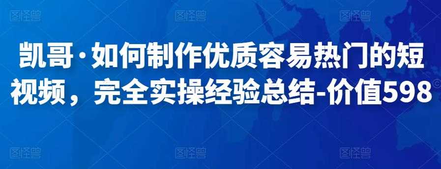 凯哥·如何制作优质容易热门的短视频，完全实操经验总结-价值598元