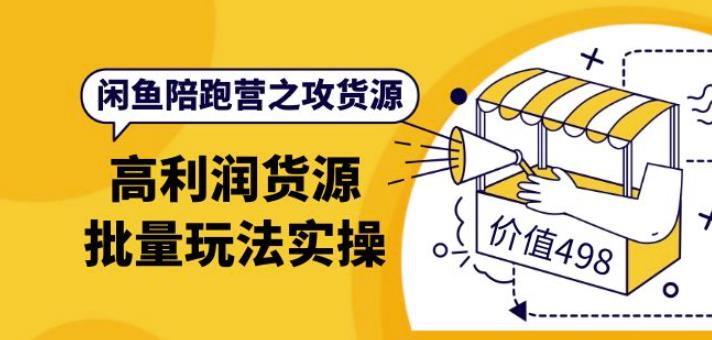 黄三水·闲鱼陪跑营之攻货源：高利润货源批量玩法，月入过万实操（价值498）