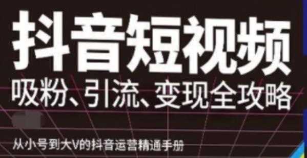 抖音视频号高级实操与理论课程：吸粉、引流、变现全攻略，从小号到大V的抖音运营精通手册