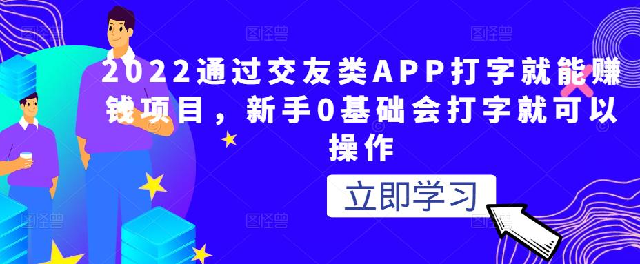 2022通过交友类APP打字就能赚钱项目，新手0基础会打字就可以操作