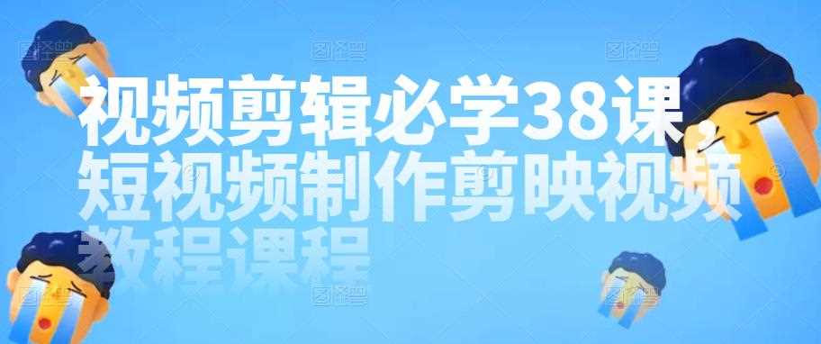 视频剪辑必学38课，短视频制作剪映视频教程课程